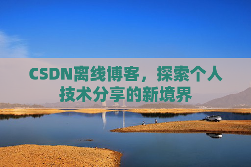 CSDN离线博客，探索个人技术分享的新境界